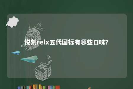 悦刻relx五代国标有哪些口味�？ 